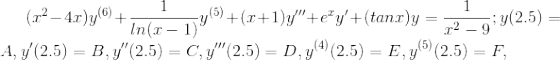 (x^{2}-4x)y^{(6)}+\frac{1}{ln(x-1)}y^{(5)}+(x+1)y'''+e^{x}y' +(tanx)y = \frac{1}{x^{2}-9}; y(2.5)=A, y'(2.5)=B,y''(2.5)=C,y'''(2.5)=D,y^{(4)}(2.5)=E,y^{(5)}(2.5)=F,