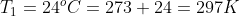 T_1 = 24^ oC = 273+24 = 297 K
