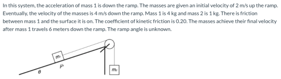 In this system, the acceleration of mass 1 is down the ramp. The masses are given an initial velocity of 2 m/s up the ramp. E