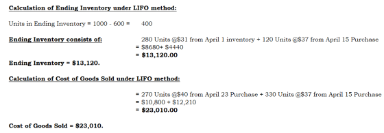 Calculation of Ending Inventory under LIFO method: Units in Ending Inventory = 1000 - 600 = 400 280 Units@$31 from April 1 in