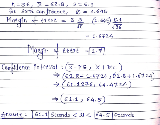 n = 36, X = 62.8, S = 6.1 foe 95% confidence, = 1.645 ( 4 46 4 Z s (1.645) 6.1 D 136 1.6724 Margin of etrol 1.7 Confidence in