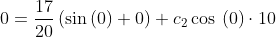 0=\frac{17}{20}\left(\sin \left(0\right)+0\right)+c_2\cos \:\left(0\right)\cdot 10