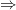 \small \Rightarrow