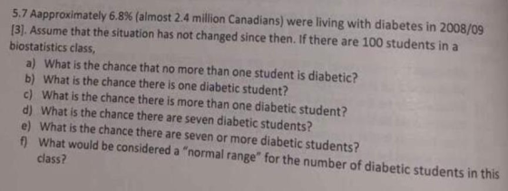 5.7 Aapproximately 6.8% (almost 2.4 million Canadians) were living with diabetes in 2008/09 [3). Assume that the situation ha