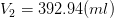 V_{2} = 392.94 (ml)