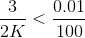 \frac{3}{2K}<\frac{0.01}{100}