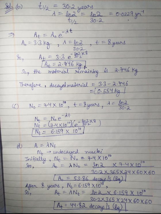 Sola b) ty2 = = 30.2 d = ena = ln2 ti/ 30.2 -years 0.0229 yet > At = Ao e it Ao = 3.3 Kg t = 8 years 7 w d=lna 30-2 in2x8 Soy