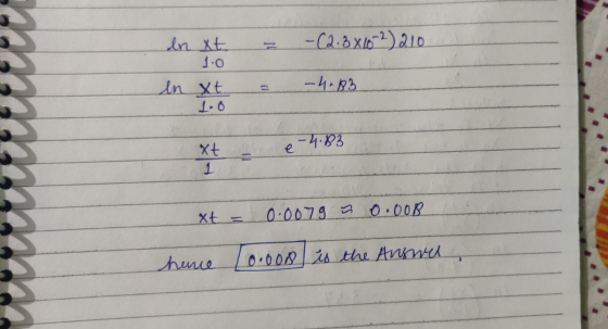1.0 en xt ln xt = -(2.8 X102) 210 = -4.83 It - 2-4.83 xt = 0.007 0.008 hane Lo.oon is the Answer