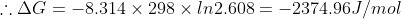 AG 8.314 x 298 x 1n2.608 -2374.96J/mol