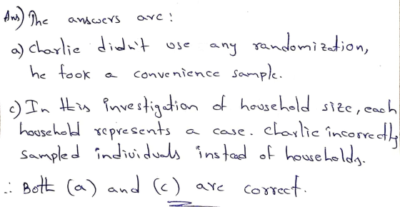 Ans) The answers are: a) Charlie didnt use any randomization, - he took a convenience sample. E c) In this investigation of