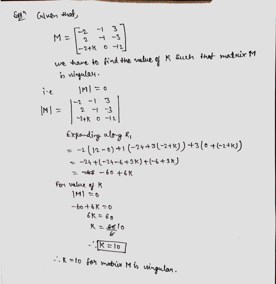 Sogn Given that nalue of K such that matrix M 3 M= 2 -2+k o42 we have to find the is singular ine IMI = 0 - 3 IMIE 2 -3 ~2+k