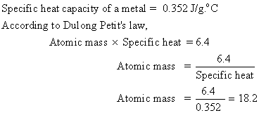 Specific heat capacity of a metal = 0.352 J/g. C According to Dulong Petits law, Atomic mass x Specific heat = 6.4 - 6.4 Ato