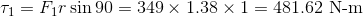 \tau_1=F_1r\sin90=349\times1.38\times1=481.62$ N-m$