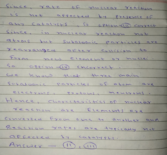 Since rate oo nuclear reaction is not affected by presence of I any catalysts so option correct since in nuclear rection not