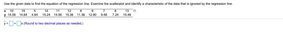 Use the given data to find the equation of the regression line. Examine the scatterplot and identify a characteristic of the