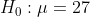 Ho : μ = 27