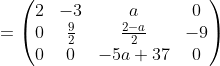 =\begin{pmatrix}2&-3&a&0\\ 0&\frac{9}{2}&\frac{2-a}{2}&-9\\ 0&0&-5a+37&0\end{pmatrix}