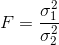 F=\frac{\sigma_1^2}{\sigma_2^2}