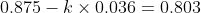 0.875 - k x 0,036 = 0.803