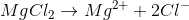 MgCl_2 \to Mg^{2+}+2Cl^-