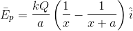 \bar{E}_{p}=\frac{kQ}{a}\left ( \frac{1}{x}-\frac{1}{x+a} \right )\hat{i}