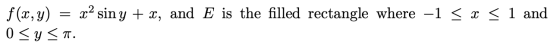 f(x, y) = x2 sin y + x, and E is the filled rectangle where -1 < x < 1 and | 0 < a < .