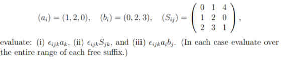 (ai) = (1, 2,0), (b) = (0,2,3), (Sij) 0 1 4 1 2 0 2 3 1 evaluate: (i) €ijk@k, (ii) EijkSjk, and (iii) bijka;bj. (In each case
