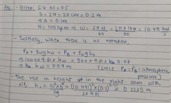 Ans: - Given: S. G oil =0.5 b=29=20 cm = 0.2 m a=0.im N=100 100rpm и =) w = 2T N 60 -Initially, when there is = 2TX 10o=10.47