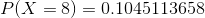 P(X=8)=0.1045113658