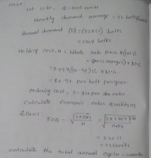 Cose tol site,too0 unit dekty demand aveayeely ual demand (D)o) belts -2oy belts Holding cost, tt: Whole sala prcex(,00% -gross mangin): ,,./. t0.94 pern belt pen yean Cal culatz Cconsnuc ovden quality a ollo s EOQ calaulala the total annual oycle - inuent