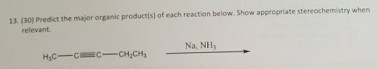 13. (30) Predict the major organic productís) of each reaction below. Show appropriate stereochemistry whern relevant Na, NH3