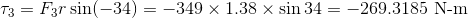 \tau_3=F_3r\sin(-34)=-349\times1.38\times\sin34=-269.3185$ N-m$