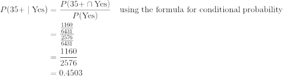 \begin{align*} P(\text{35+}\mid \text{Yes})&=\frac{P(\text{35+}\cap \text{Yes})}{P(\text{Yes})}\quad\text{using the formula for conditional probability}\\ &=\frac{\frac{1160}{6431}}{\frac{2576}{6431}}\\ &=\frac{1160}{2576}\\ &=0.4503 \end{align*}