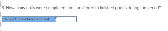 3. How many units were completed and transferred to finished goods during the period? Completed and transferred out