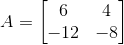 A=\begin{bmatrix} 6 &4 \\ -12 & -8 \end{bmatrix}