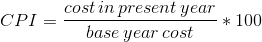 CPI = \frac{cost\, in\, present\, year}{base\, year\, cost }*100
