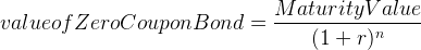 Maturity Value valueof ZeroCoupon Bond = = (1 + r)