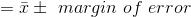 =\bar{x}\pm \ margin \ of \ error