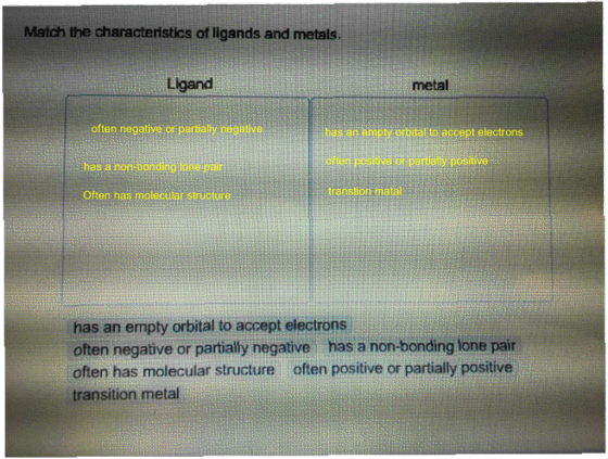 Match the characteristics of ligands and metals. Ligand metal often negative or parialy negetivohasa has a non-bonding lone p