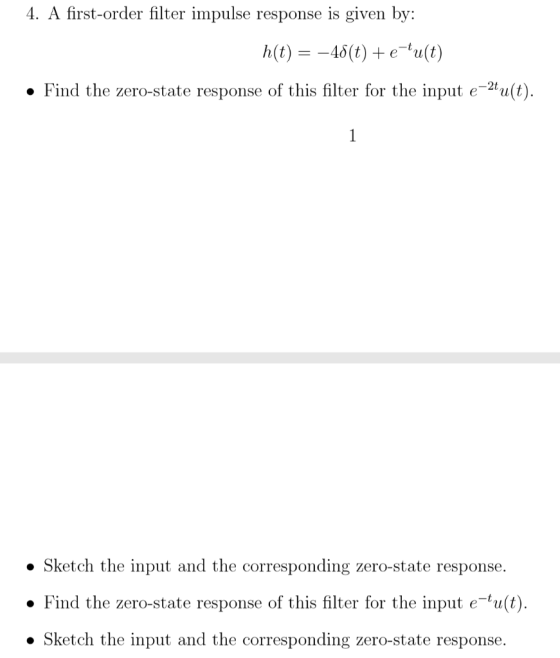 4. A first-order filter impulse response is given by: h(t) = -48(t) +etult) • Find the zero-state response of this filter for