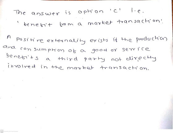 The answer is option c ice. 2 benefit from a market transaction and benefits Positive externality exists it the pouduction