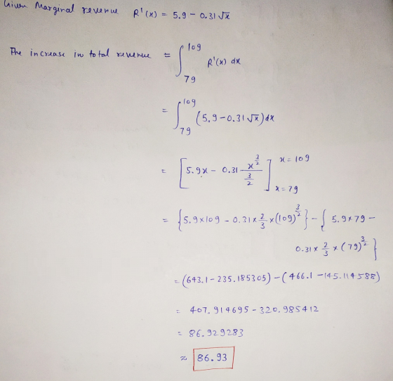 hinen Marginal revenue R(X) = 5.9 - 0.31 de (log The increase in total revenue = 1 1 79 R(x) dx plog (5,9-0.31Jū)ax x=79 - [