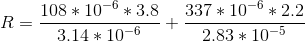 R=\frac{108*10^{-6} *3.8}{3.14*10^{-6}}+\frac{337*10^{-6} *2.2}{2.83*10^{-5}}