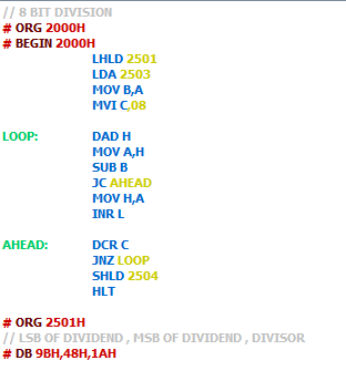8 BIT DIVISION # ORG 2000H # BEGIN 2000H LHLD 2501 LDA 2503 MOV B,A MVI C,08 LOOP: DAD H MOV A,H SUB B C AHEAD MOV H,A INR L