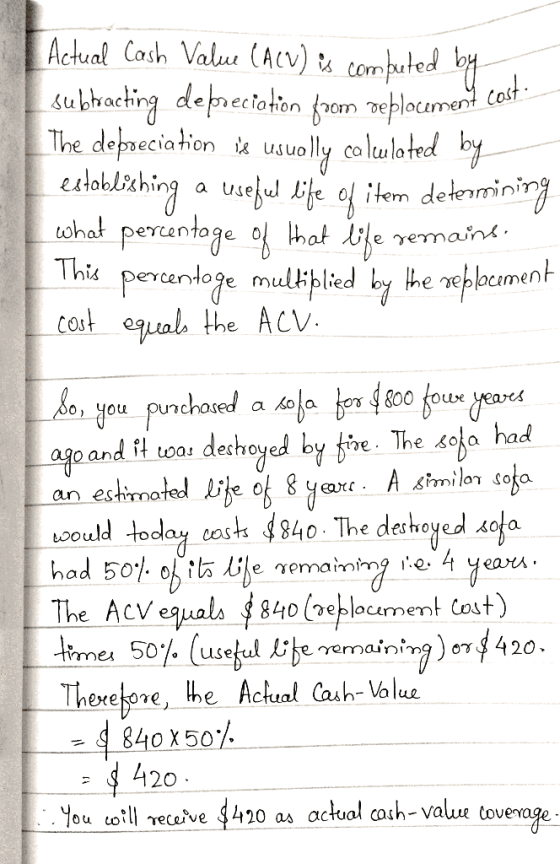 Actual Cash Value (ACV) is computed by subtracting depreciation from replacement cos The depreciation is usually calculated b