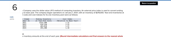 Return to question i Company uses the dollar-value LIFO method of computing inventory. An external price index is used to con