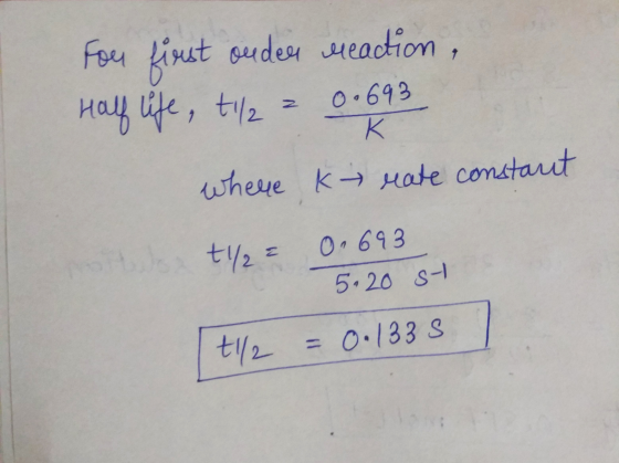 For first onder reaction, Half life, til2 = 0.693 where k rate constant te 0,693 5.20 st t1/2 = 0.1335 L