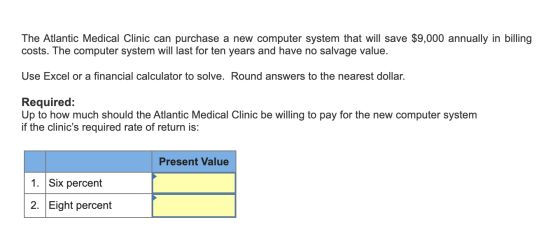 The Atlantic Medical Clinic can purchase a new computer system that will save $9,000 annually in billing costs. The computer