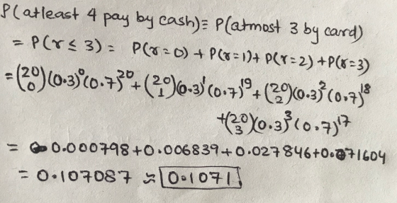 P(atleast 4 pay by cash): P(ahmost 3 by carrd) PCYS 3) P 0)+ P1)+ PCr-2) +P(-3) 20 19 ( .3(0.7 = 0.00098+0.006839+ 0.027846+O
