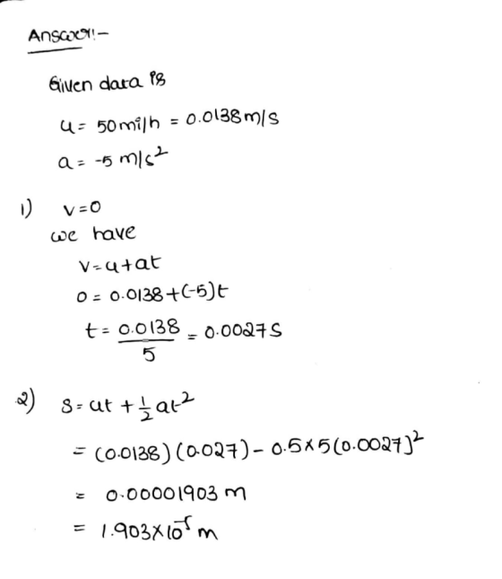 Answ091– Given dara PS 4 = 50 milh = 0.0138 mis a=-5 m/s² U V=O we have V-atat 0 = 0.0138+(-5)t t = 0.0138 -0.00275 2) s-ut +